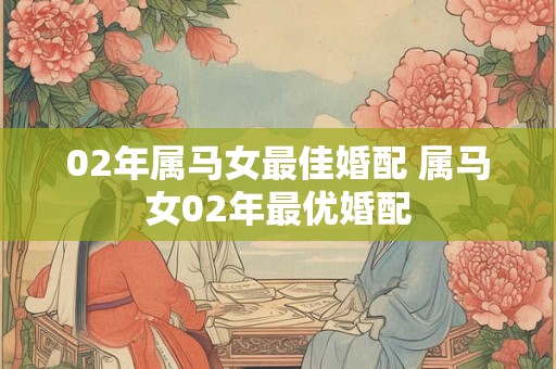 02年属马女最佳婚配 属马女02年最优婚配
