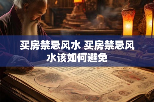 买房禁忌风水 买房禁忌风水该如何避免