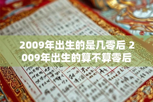 2009年出生的是几零后 2009年出生的算不算零后