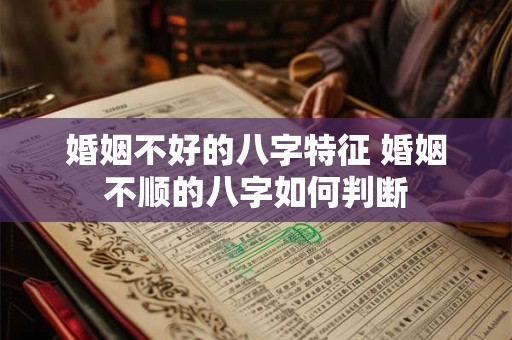 婚姻不好的八字特征 婚姻不顺的八字如何判断 婚姻不好的八字特征 婚姻不顺的八字如何判断