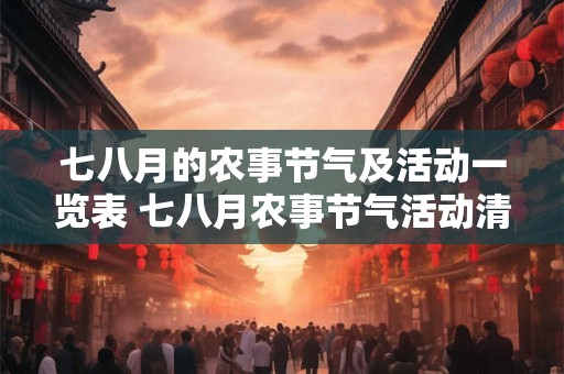七八月的农事节气及活动一览表 七八月农事节气活动清单 七八月的农事节气及活动一览表 七八月农事节气活动清单