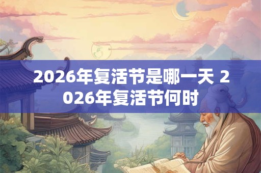 2026年复活节是哪一天 2026年复活节何时 2026年复活节是哪一天 2026年复活节何时