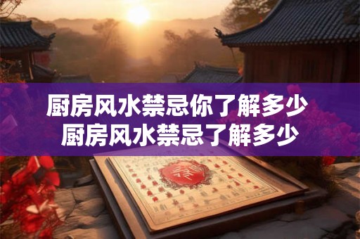 厨房风水禁忌你了解多少 厨房风水禁忌了解多少 厨房风水禁忌你了解多少 厨房风水禁忌了解多少