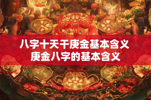 八字十天干庚金基本含义 庚金八字的基本含义 八字十天干庚金基本含义 庚金八字的基本含义