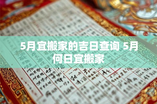 5月宜搬家的吉日查询 5月何日宜搬家