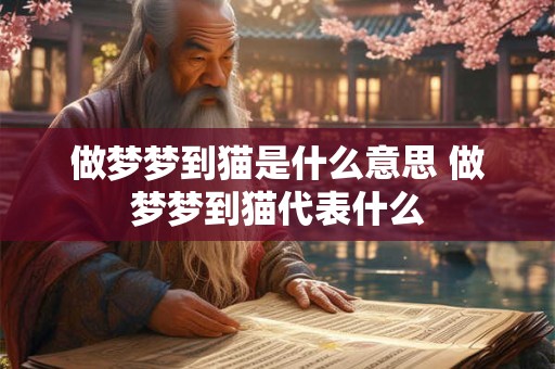 做梦梦到猫是什么意思 做梦梦到猫代表什么 做梦梦到猫是什么意思 做梦梦到猫代表什么