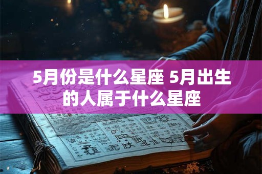 5月份是什么星座 5月出生的人属于什么星座