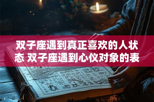 双子座遇到真正喜欢的人状态 双子座遇到心仪对象的表现 双子座遇到真正喜欢的人状态 双子座遇到心仪对象的表现