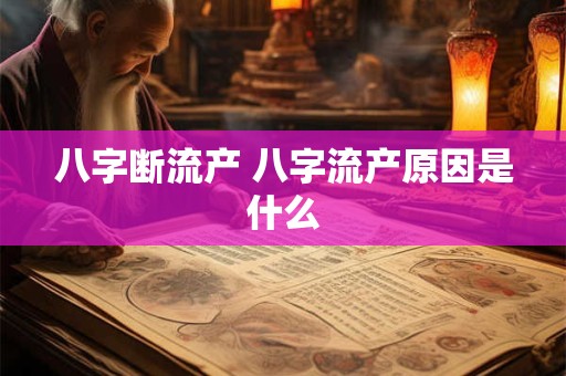 八字断流产 八字流产原因是什么 八字断流产 八字流产原因是什么