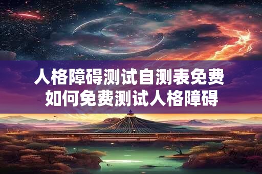 人格障碍测试自测表免费 如何免费测试人格障碍