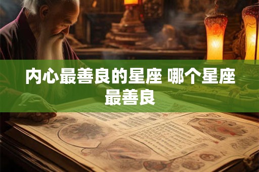 内心最善良的星座 哪个星座最善良