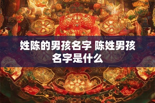 姓陈的男孩名字 陈姓男孩名字是什么