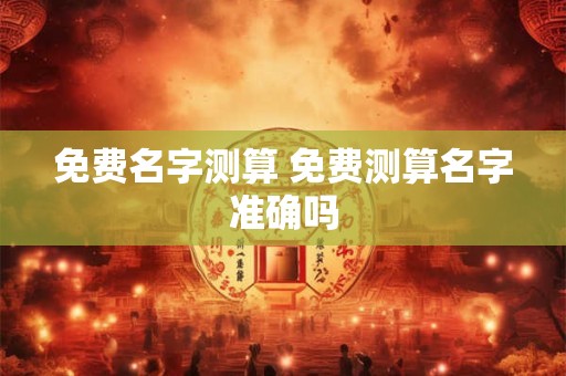 免费名字测算 免费测算名字准确吗