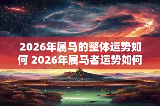 2026年属马的整体运势如何 2026年属马者运势如何