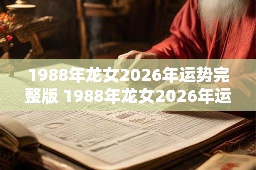 1988年龙女2026年运势完整版 1988年龙女2026年运势如何 1988年龙女2026年运势完整版 1988年龙女2026年运势如何