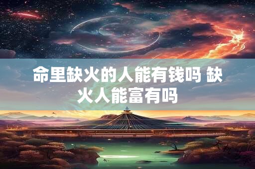 命里缺火的人能有钱吗 缺火人能富有吗