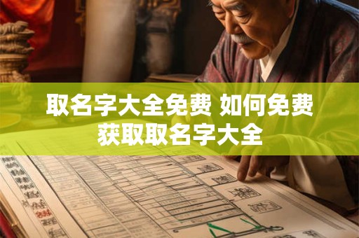取名字大全免费 如何免费获取取名字大全