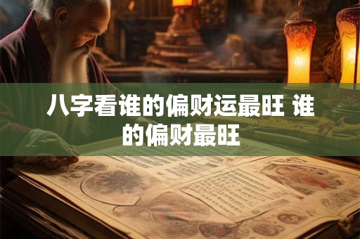 八字看谁的偏财运最旺 谁的偏财最旺 八字看谁的偏财运最旺 谁的偏财最旺