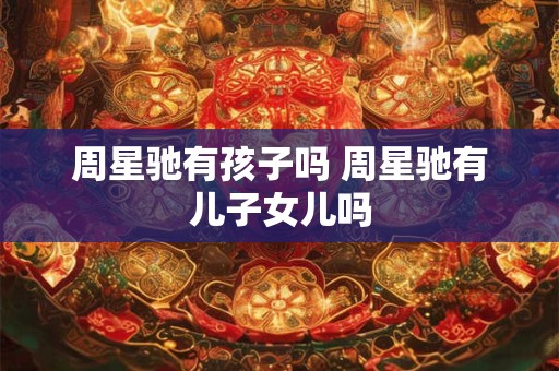 周星驰有孩子吗 周星驰有儿子女儿吗