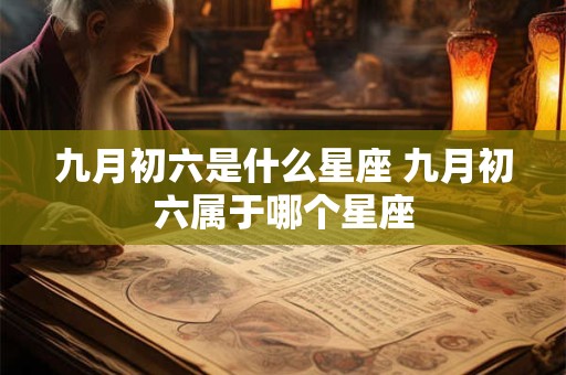 九月初六是什么星座 九月初六属于哪个星座