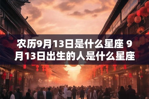 农历9月13日是什么星座 9月13日出生的人是什么星座