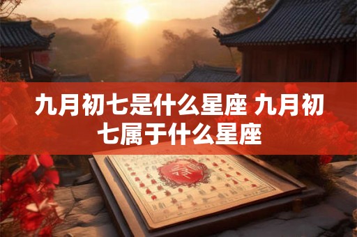九月初七是什么星座 九月初七属于什么星座