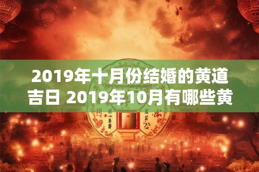 2019年十月份结婚的黄道吉日 2019年10月有哪些黄道吉日适合结婚