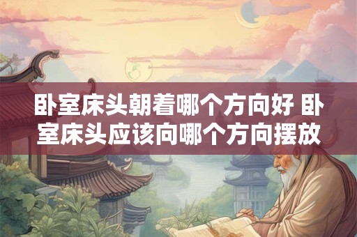 卧室床头朝着哪个方向好 卧室床头应该向哪个方向摆放