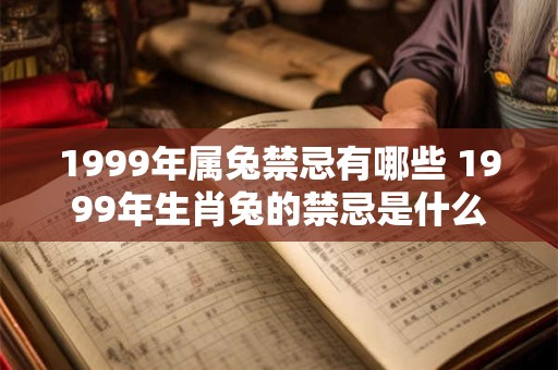 1999年属兔禁忌有哪些 1999年生肖兔的禁忌是什么 1999年属兔禁忌有哪些 1999年生肖兔的禁忌是什么