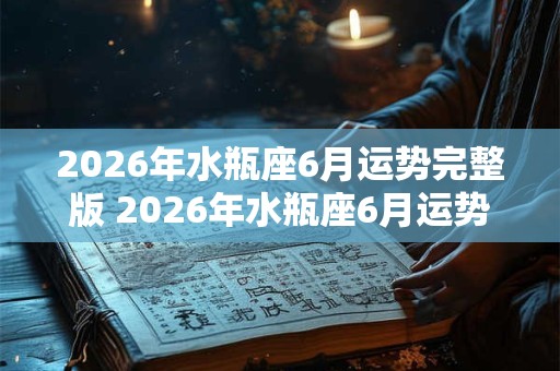 2026年水瓶座6月运势完整版 2026年水瓶座6月运势怎样