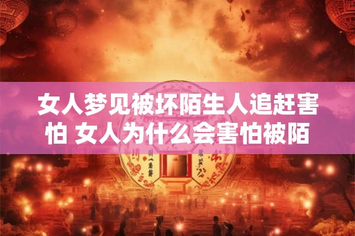女人梦见被坏陌生人追赶害怕 女人为什么会害怕被陌生人追赶