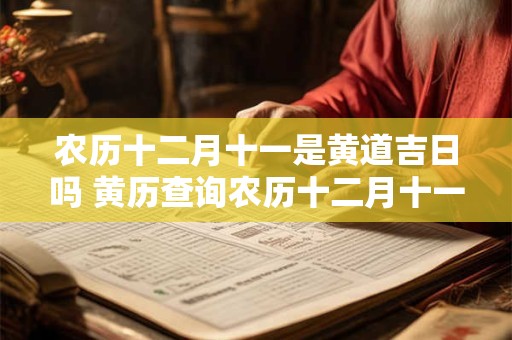 农历十二月十一是黄道吉日吗 黄历查询农历十二月十一黄道吉日 农历十二月十一是黄道吉日吗 黄历查询农历十二月十一黄道吉日