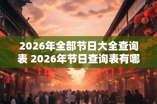 2026年全部节日大全查询表 2026年节日查询表有哪些