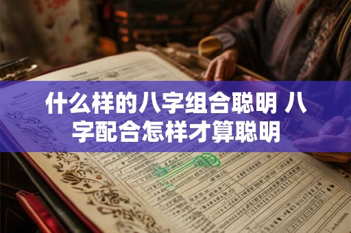 什么样的八字组合聪明 八字配合怎样才算聪明