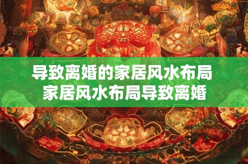 导致离婚的家居风水布局 家居风水布局导致离婚 导致离婚的家居风水布局 家居风水布局导致离婚