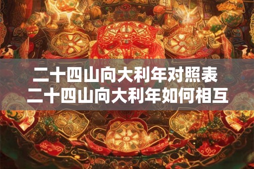 二十四山向大利年对照表 二十四山向大利年如何相互对照