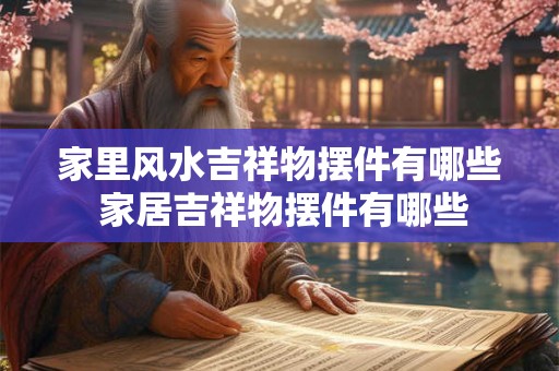 家里风水吉祥物摆件有哪些 家居吉祥物摆件有哪些 家里风水吉祥物摆件有哪些 家居吉祥物摆件有哪些
