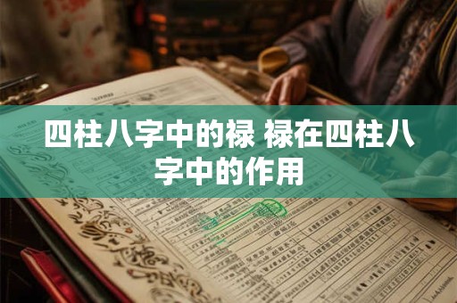 四柱八字中的禄 禄在四柱八字中的作用