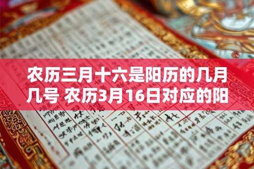 农历三月十六是阳历的几月几号 农历3月16日对应的阳历是哪一天