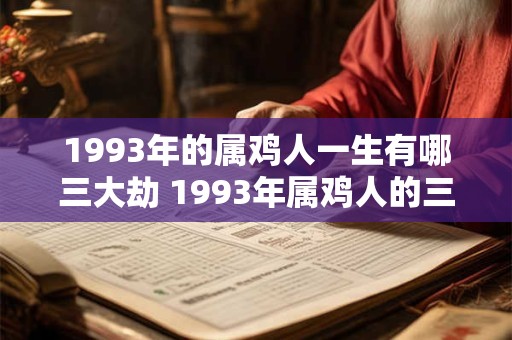1993年的属鸡人一生有哪三大劫 1993年属鸡人的三大劫 1993年的属鸡人一生有哪三大劫 1993年属鸡人的三大劫