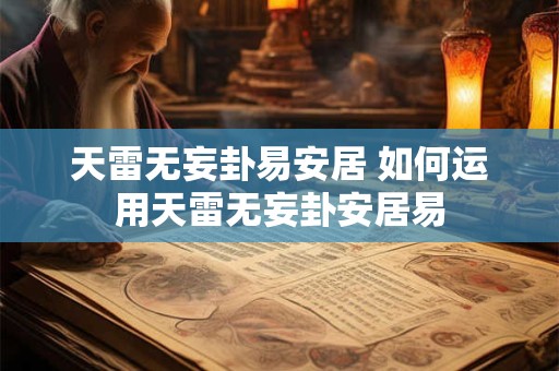 天雷无妄卦易安居 如何运用天雷无妄卦安居易
