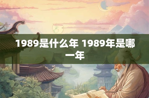 1989是什么年 1989年是哪一年