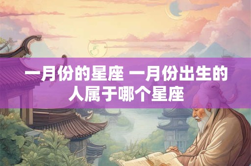 一月份的星座 一月份出生的人属于哪个星座
