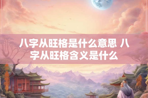 八字从旺格是什么意思 八字从旺格含义是什么