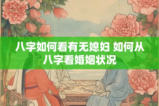 八字如何看有无媳妇 如何从八字看婚姻状况