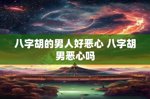 八字胡的男人好恶心 八字胡男恶心吗