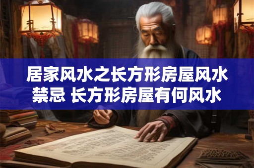 居家风水之长方形房屋风水禁忌 长方形房屋有何风水禁忌 居家风水之长方形房屋风水禁忌 长方形房屋有何风水禁忌