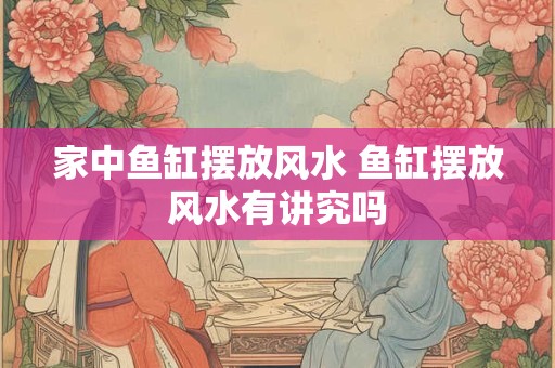 家中鱼缸摆放风水 鱼缸摆放风水有讲究吗