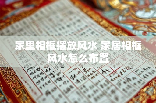 家里相框摆放风水 家居相框风水怎么布置 家里相框摆放风水 家居相框风水怎么布置