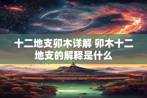 十二地支卯木详解 卯木十二地支的解释是什么
